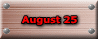 August 25 