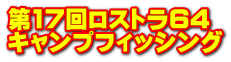 第17回ロストラ64 キャンプフィッシング