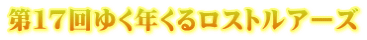 第１７回ゆく年くるロストルアーズ