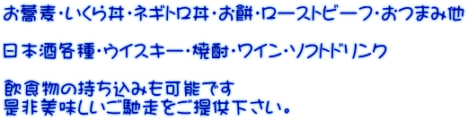 お蕎麦・いくら丼・ネギトロ丼・お餅・ローストビーフ・おつまみ他  日本酒各種・ウイスキー・焼酎・ワイン・ｿﾌﾄドリンク  飲食物の持ち込みも可能です 是非美味しいご馳走をご提供下さい。